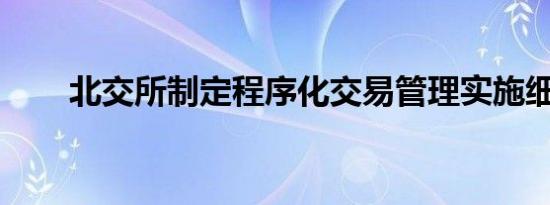 北交所制定程序化交易管理实施细则