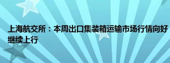 上海航交所：本周出口集装箱运输市场行情向好，综合指数继续上行