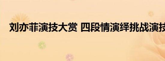 刘亦菲演技大赏 四段情演绎挑战演技巅峰