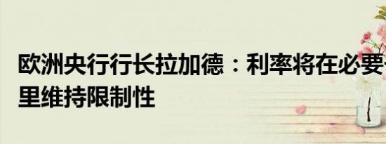 欧洲央行行长拉加德：利率将在必要长的时间里维持限制性