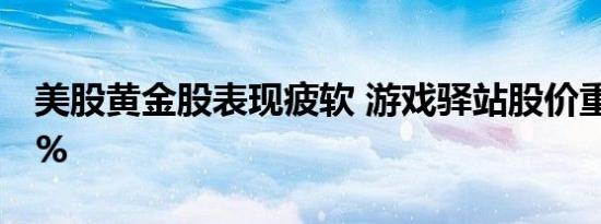 美股黄金股表现疲软 游戏驿站股价重挫近20%