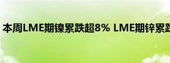 本周LME期镍累跌超8% LME期锌累跌近7%