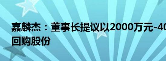 嘉麟杰：董事长提议以2000万元-4000万元回购股份