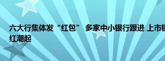 六大行集体发“红包” 多家中小银行跟进 上市银行中期分红潮起