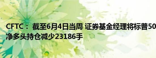 CFTC： 截至6月4日当周 证券基金经理将标普500指数CME净多头持仓减少23186手