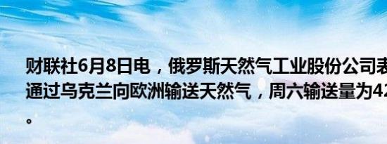 财联社6月8日电，俄罗斯天然气工业股份公司表示，将继续通过乌克兰向欧洲输送天然气，周六输送量为4240万立方米。