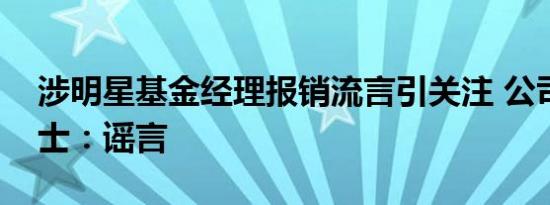 涉明星基金经理报销流言引关注 公司内部人士：谣言