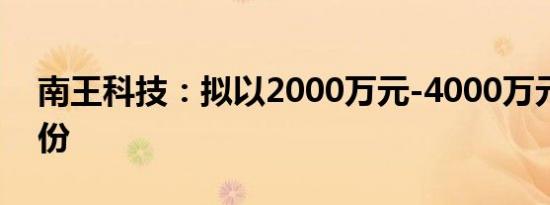 南王科技：拟以2000万元-4000万元回购股份