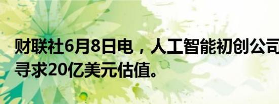 财联社6月8日电，人工智能初创公司Harvey寻求20亿美元估值。