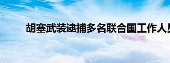 胡塞武装逮捕多名联合国工作人员