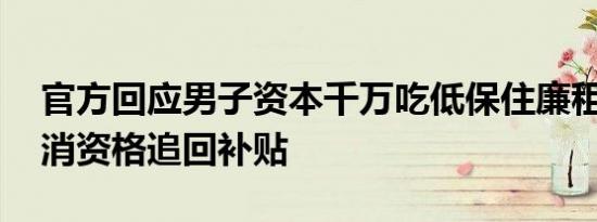 官方回应男子资本千万吃低保住廉租房 已取消资格追回补贴