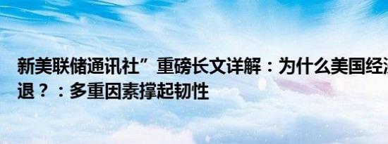 新美联储通讯社”重磅长文详解：为什么美国经济还没有衰退？：多重因素撑起韧性