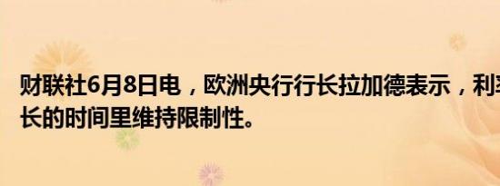 财联社6月8日电，欧洲央行行长拉加德表示，利率将在必要长的时间里维持限制性。