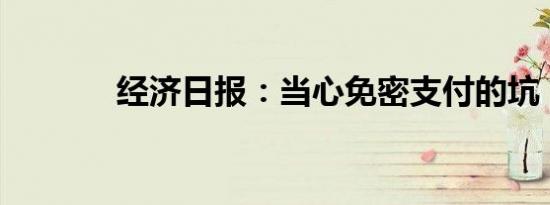 经济日报：当心免密支付的坑