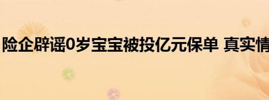 险企辟谣0岁宝宝被投亿元保单 真实情况揭秘