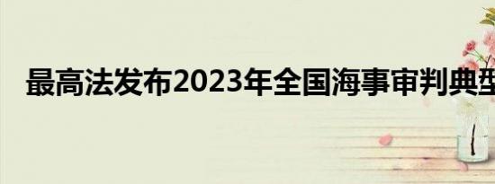 最高法发布2023年全国海事审判典型案例