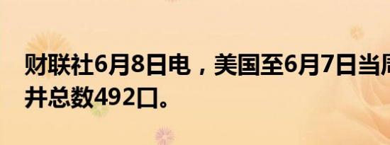 财联社6月8日电，美国至6月7日当周石油钻井总数492口。