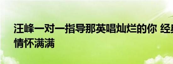 汪峰一对一指导那英唱灿烂的你 经典重塑，情怀满满