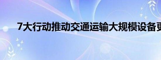 7大行动推动交通运输大规模设备更新