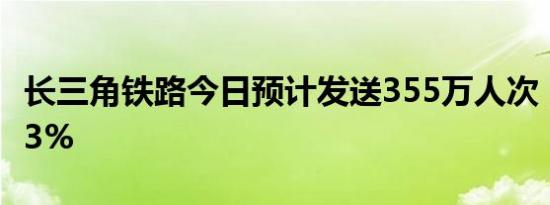 长三角铁路今日预计发送355万人次 同比增5.3%