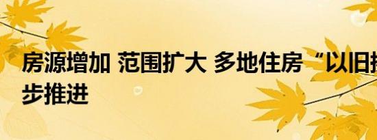 房源增加 范围扩大 多地住房“以旧换新”稳步推进