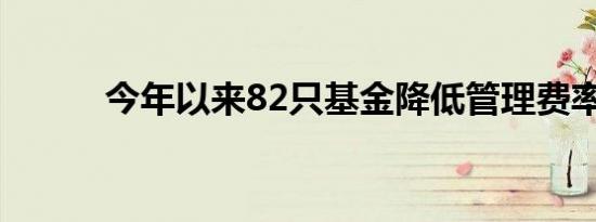 今年以来82只基金降低管理费率