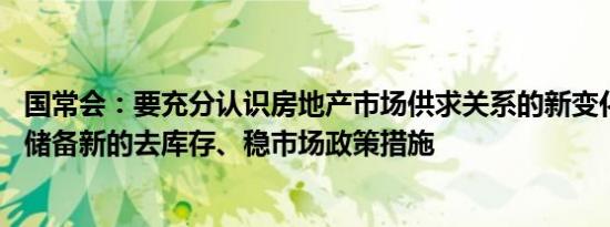 国常会：要充分认识房地产市场供求关系的新变化 继续研究储备新的去库存、稳市场政策措施