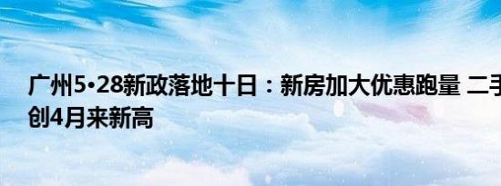 广州5•28新政落地十日：新房加大优惠跑量 二手房网签量创4月来新高