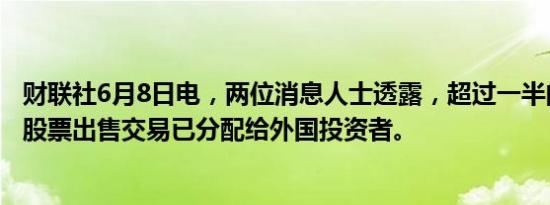 财联社6月8日电，两位消息人士透露，超过一半的沙特阿美股票出售交易已分配给外国投资者。