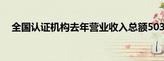 全国认证机构去年营业收入总额503亿元