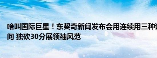 啥叫国际巨星！东契奇新闻发布会用连续用三种语言回答提问 独砍30分展领袖风范