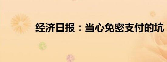 经济日报：当心免密支付的坑