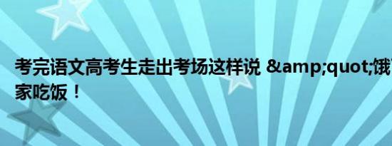 考完语文高考生走出考场这样说 &quot;饿了，急着回家吃饭！