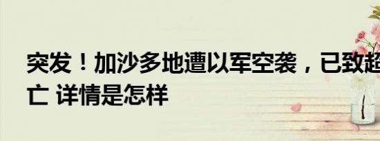 突发！加沙多地遭以军空袭，已致超80人死亡 详情是怎样