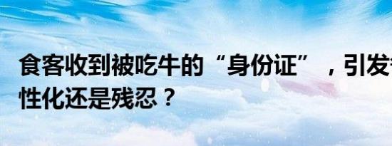 食客收到被吃牛的“身份证”，引发争议：人性化还是残忍？