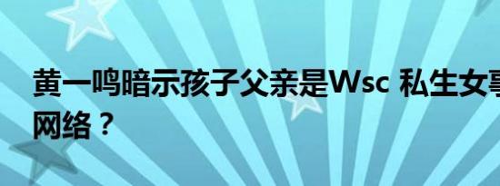 黄一鸣暗示孩子父亲是Wsc 私生女事件引爆网络？