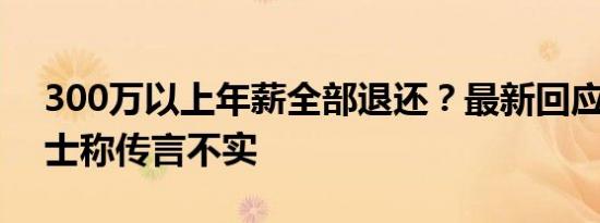 300万以上年薪全部退还？最新回应 公募人士称传言不实