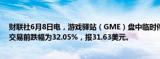 财联社6月8日电，游戏驿站（GME）盘中临时停牌，暂停交易前跌幅为32.05%，报31.63美元。