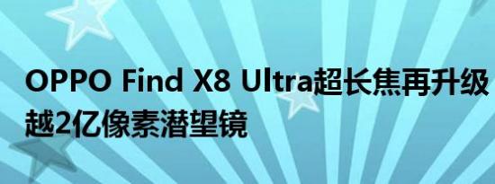 OPPO Find X8 Ultra超长焦再升级：目标超越2亿像素潜望镜