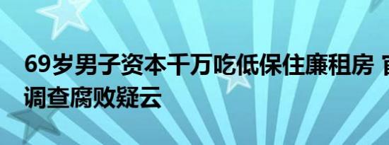 69岁男子资本千万吃低保住廉租房 官方介入调查腐败疑云