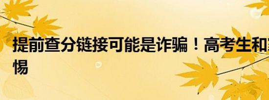 提前查分链接可能是诈骗！高考生和家长需警惕