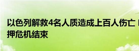 以色列解救4名人质造成上百人伤亡 哈马斯扣押危机结束