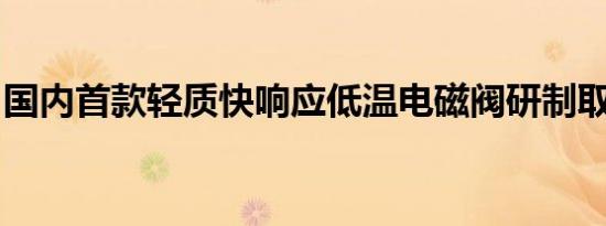 国内首款轻质快响应低温电磁阀研制取得成功