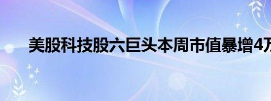 美股科技股六巨头本周市值暴增4万亿