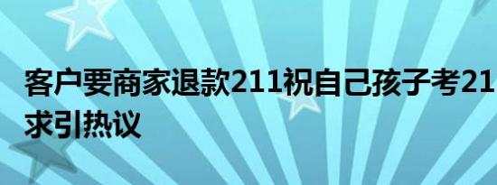 客户要商家退款211祝自己孩子考211 奇葩要求引热议