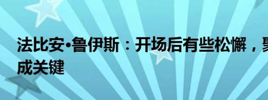 法比安·鲁伊斯：开场后有些松懈，聚焦防守成关键