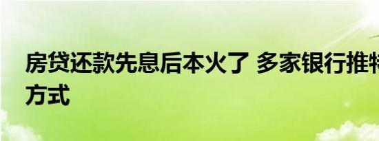 房贷还款先息后本火了 多家银行推特色还款方式