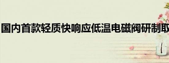 国内首款轻质快响应低温电磁阀研制取得成功