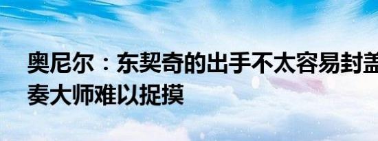 奥尼尔：东契奇的出手不太容易封盖——节奏大师难以捉摸