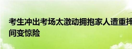 考生冲出考场太激动拥抱家人遭重摔 温馨瞬间变惊险